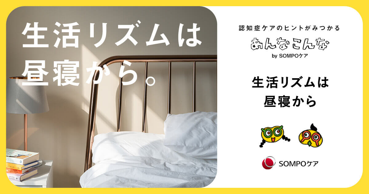 生活リズムは昼寝から 認知症ケアのヒントがみつかる あんなこんな Sompoケア