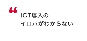 ICT導入のイロハが分からない