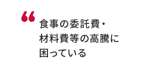 食事の委託費・材料費等の高騰に困っている