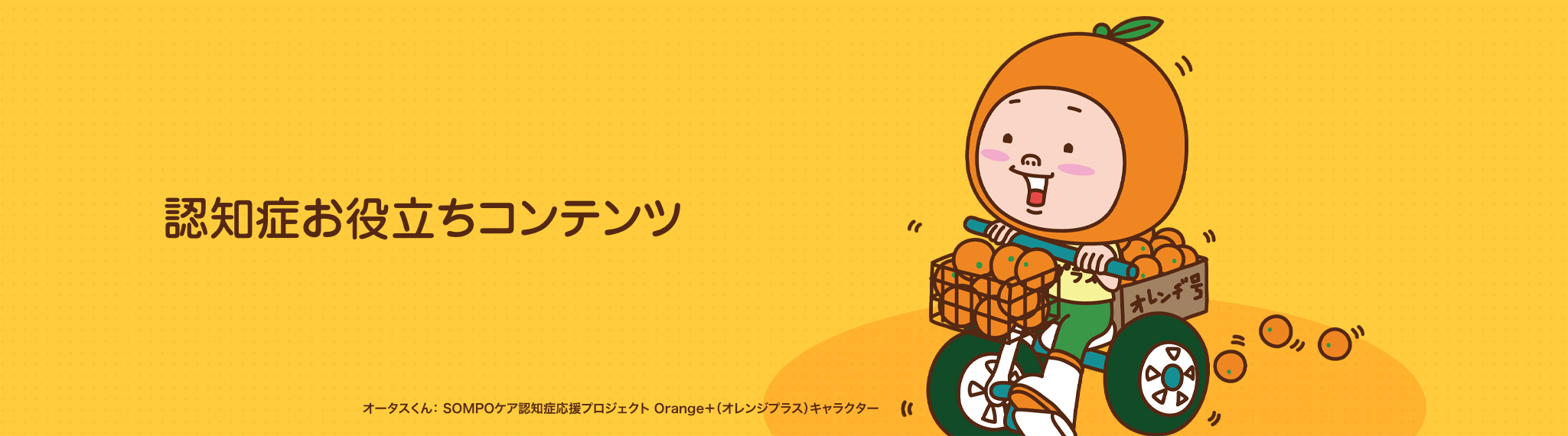 認知症お役立ちコンテンツ　オータスくん：SOMPOケア認知症応援プロジェクト Orange+（オレンジプラス）キャラクター