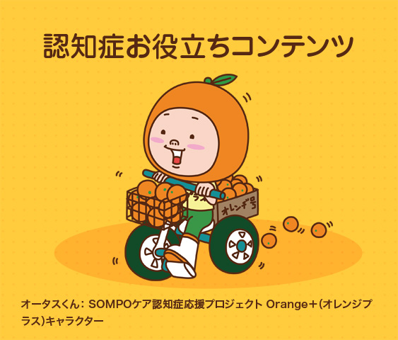 認知症お役立ちコンテンツ　オータスくん：SOMPOケア認知症応援プロジェクト Orange+（オレンジプラス）キャラクター