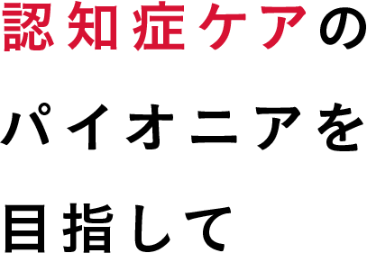 認知症ケアのパイオニアを目指して