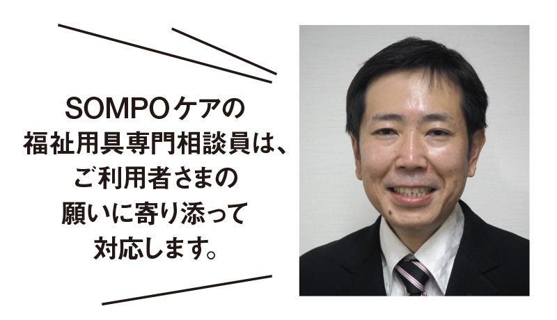 SOMPOケアの福祉用具専門相談員は、ご利用者さまの願いに寄り添って対応します。