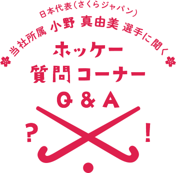 日本代表（さくらジャパン）当社所属 小野 真由美 選手に聞く ホッケー質問コーナー Q&A