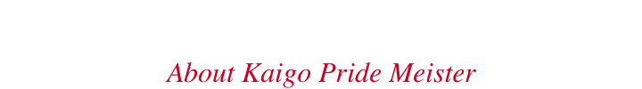 介護プライドマイスター制度とは About Kaigo Pride Meister