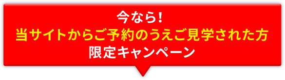 今なら！ 当サイトからご予約のうえご見学された方 限定キャンペーン