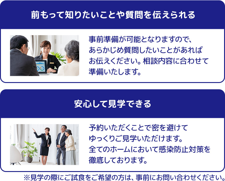 時間指定ができてスムーズ 前もって知りたいことや質問を伝えられる 安心して見学できる