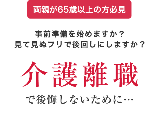 事前準備を始めますか？見て見ぬフリで後回しにしますか？介護離職で失敗しないために･･･